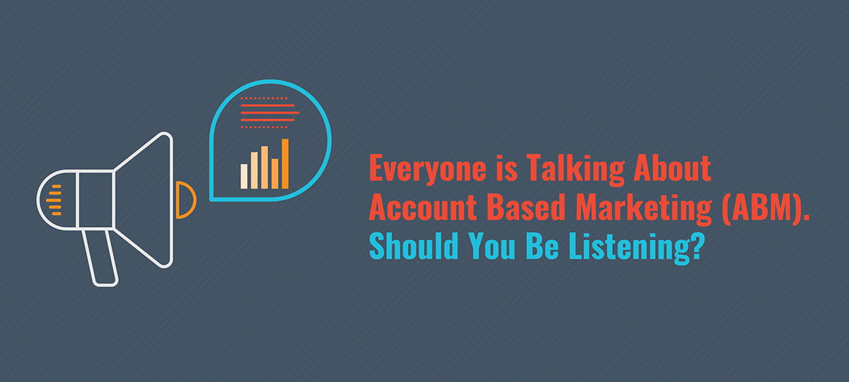 Everyone is Talking About Account Based Marketing (ABM).  Should You Be Listening?